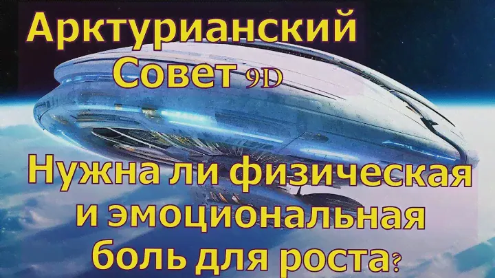 Нужна ли физическая и эмоциональная боль для роста? ∞Арктурианский Совет 9D